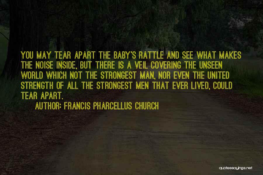 Francis Pharcellus Church Quotes: You May Tear Apart The Baby's Rattle And See What Makes The Noise Inside, But There Is A Veil Covering