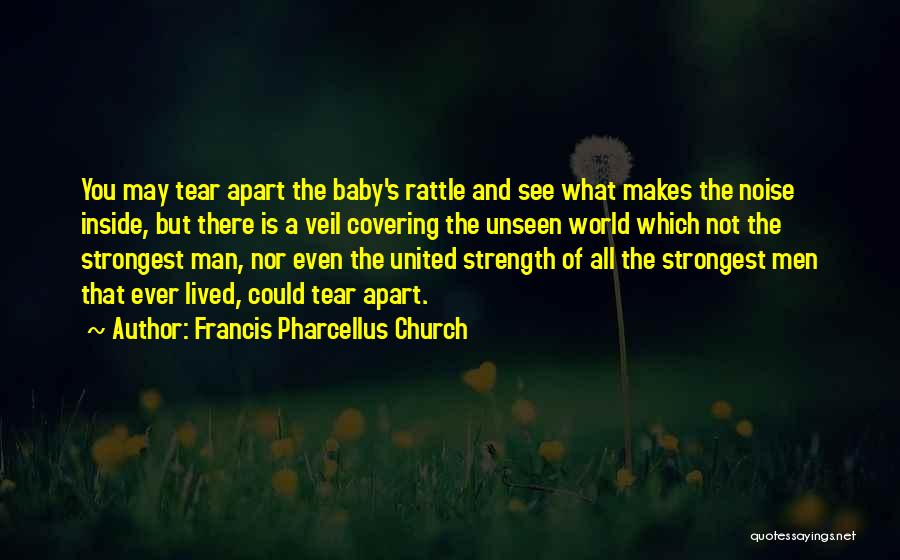 Francis Pharcellus Church Quotes: You May Tear Apart The Baby's Rattle And See What Makes The Noise Inside, But There Is A Veil Covering