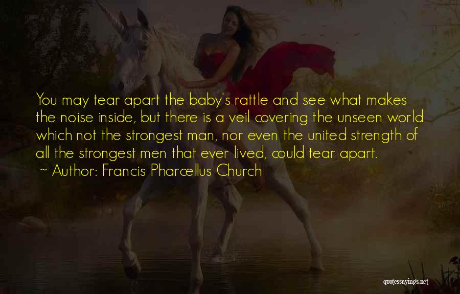 Francis Pharcellus Church Quotes: You May Tear Apart The Baby's Rattle And See What Makes The Noise Inside, But There Is A Veil Covering