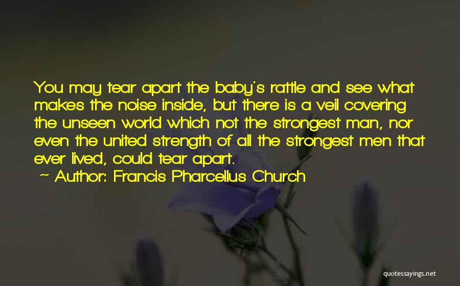 Francis Pharcellus Church Quotes: You May Tear Apart The Baby's Rattle And See What Makes The Noise Inside, But There Is A Veil Covering