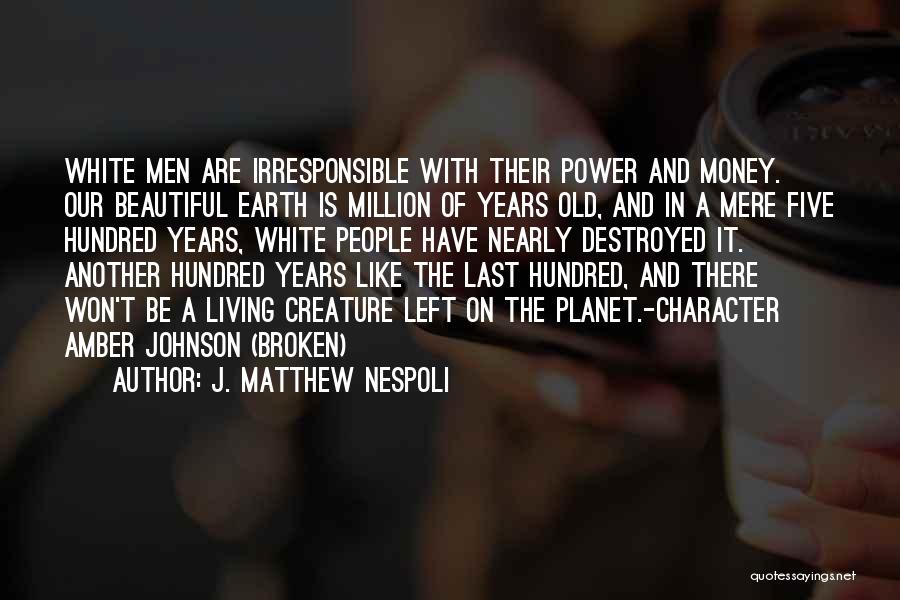J. Matthew Nespoli Quotes: White Men Are Irresponsible With Their Power And Money. Our Beautiful Earth Is Million Of Years Old, And In A