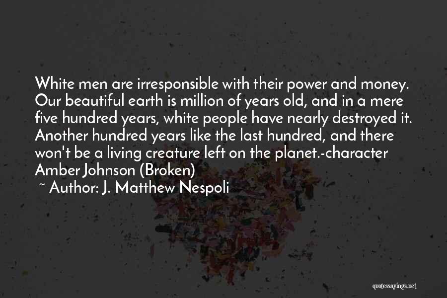 J. Matthew Nespoli Quotes: White Men Are Irresponsible With Their Power And Money. Our Beautiful Earth Is Million Of Years Old, And In A