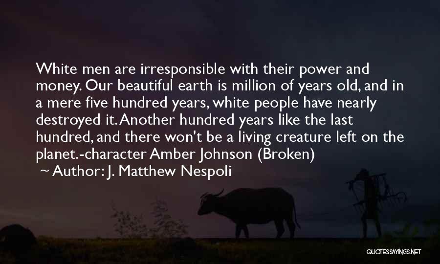 J. Matthew Nespoli Quotes: White Men Are Irresponsible With Their Power And Money. Our Beautiful Earth Is Million Of Years Old, And In A