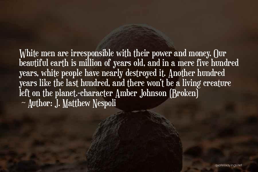 J. Matthew Nespoli Quotes: White Men Are Irresponsible With Their Power And Money. Our Beautiful Earth Is Million Of Years Old, And In A