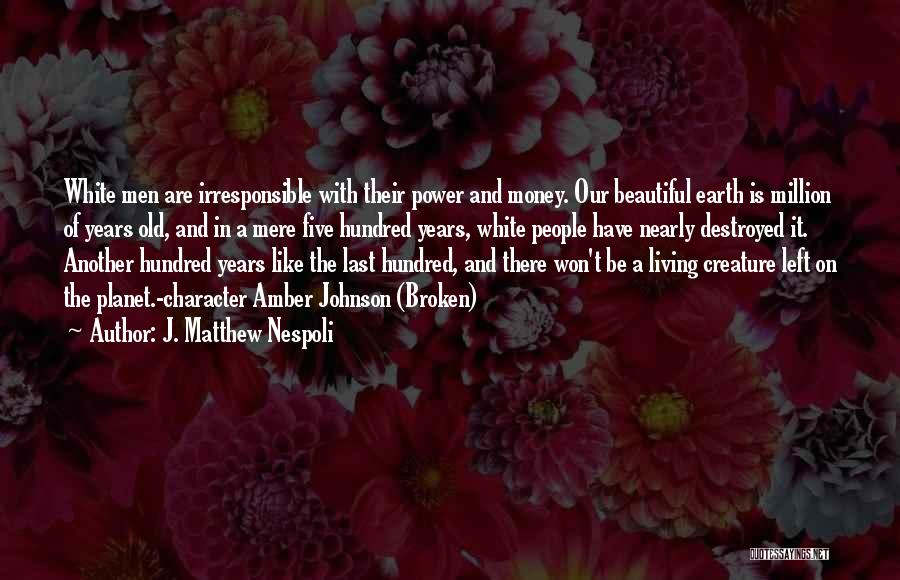 J. Matthew Nespoli Quotes: White Men Are Irresponsible With Their Power And Money. Our Beautiful Earth Is Million Of Years Old, And In A