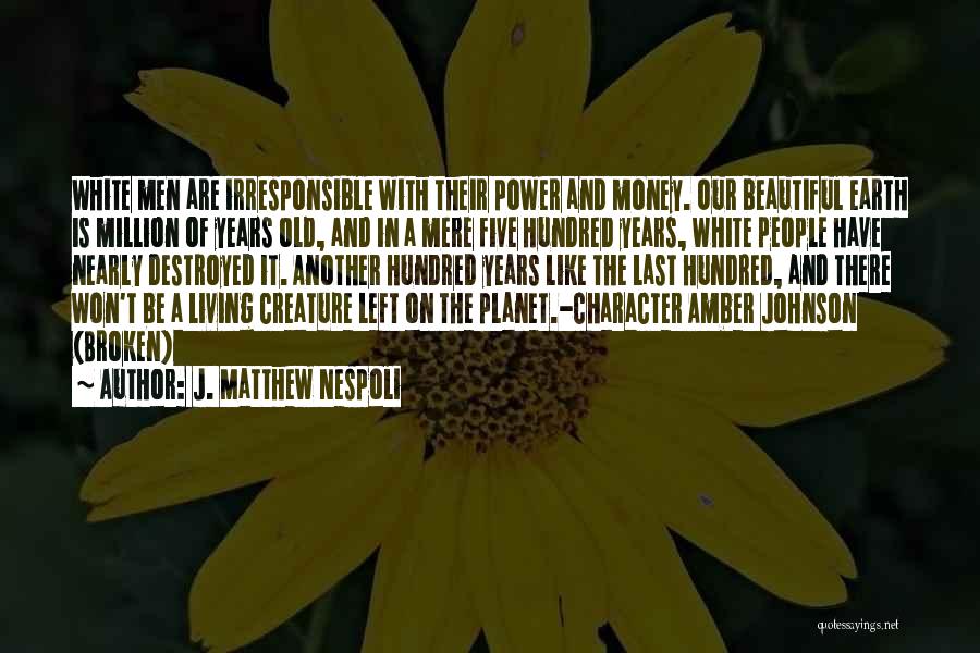 J. Matthew Nespoli Quotes: White Men Are Irresponsible With Their Power And Money. Our Beautiful Earth Is Million Of Years Old, And In A