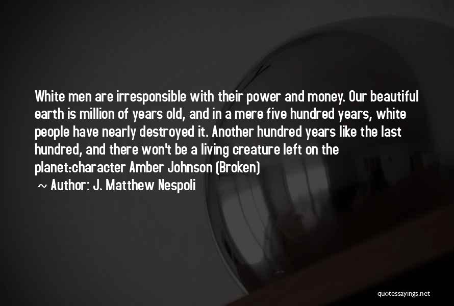 J. Matthew Nespoli Quotes: White Men Are Irresponsible With Their Power And Money. Our Beautiful Earth Is Million Of Years Old, And In A