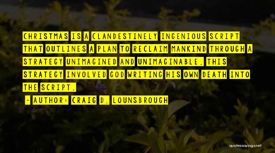 Craig D. Lounsbrough Quotes: Christmas Is A Clandestinely Ingenious Script That Outlines A Plan To Reclaim Mankind Through A Strategy Unimagined And Unimaginable. This