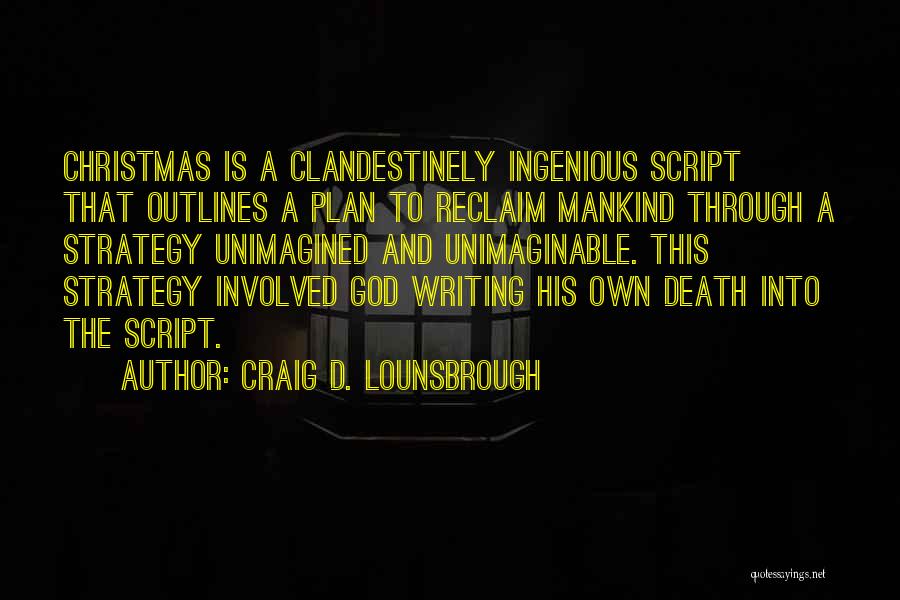 Craig D. Lounsbrough Quotes: Christmas Is A Clandestinely Ingenious Script That Outlines A Plan To Reclaim Mankind Through A Strategy Unimagined And Unimaginable. This