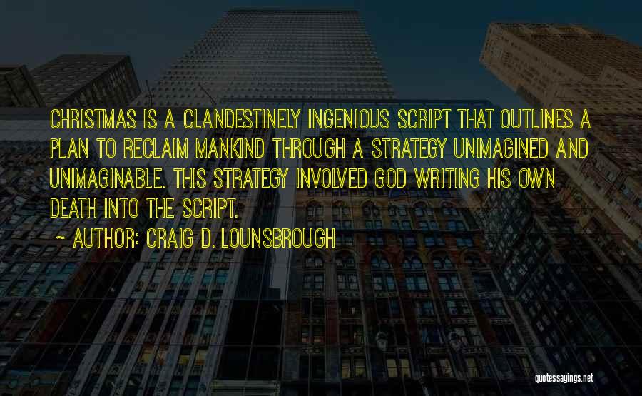 Craig D. Lounsbrough Quotes: Christmas Is A Clandestinely Ingenious Script That Outlines A Plan To Reclaim Mankind Through A Strategy Unimagined And Unimaginable. This