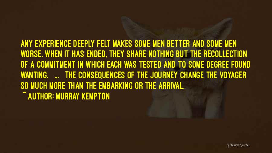 Murray Kempton Quotes: Any Experience Deeply Felt Makes Some Men Better And Some Men Worse. When It Has Ended, They Share Nothing But