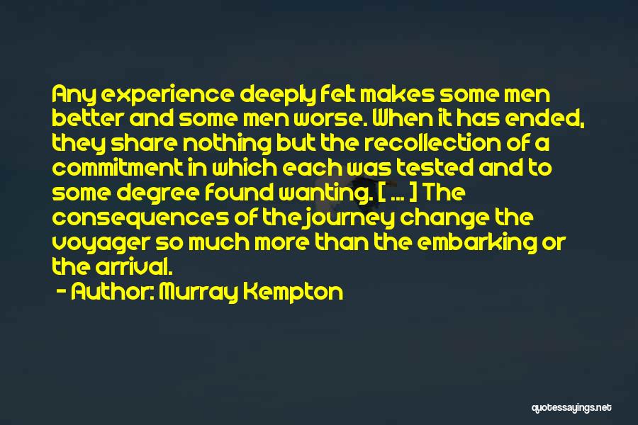 Murray Kempton Quotes: Any Experience Deeply Felt Makes Some Men Better And Some Men Worse. When It Has Ended, They Share Nothing But