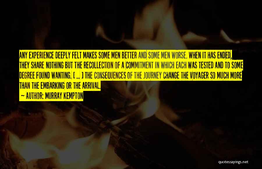 Murray Kempton Quotes: Any Experience Deeply Felt Makes Some Men Better And Some Men Worse. When It Has Ended, They Share Nothing But