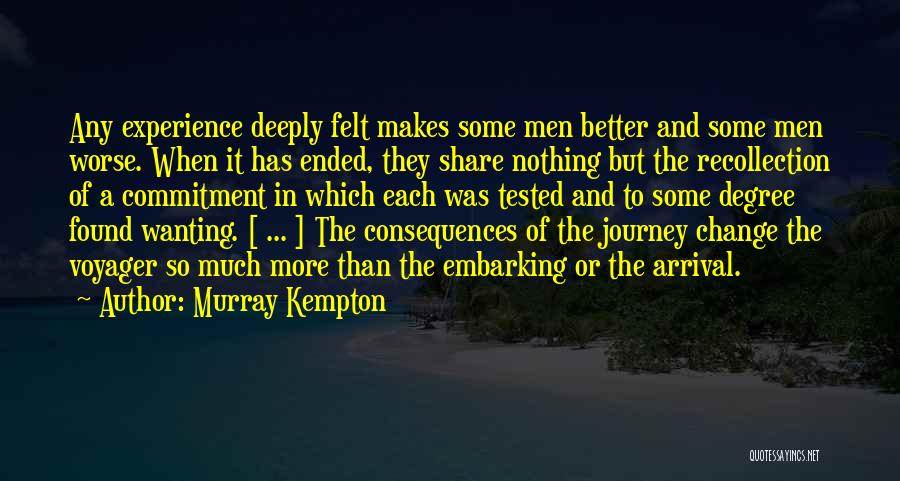 Murray Kempton Quotes: Any Experience Deeply Felt Makes Some Men Better And Some Men Worse. When It Has Ended, They Share Nothing But