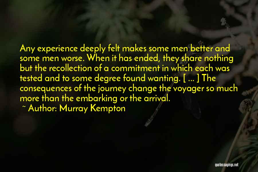 Murray Kempton Quotes: Any Experience Deeply Felt Makes Some Men Better And Some Men Worse. When It Has Ended, They Share Nothing But