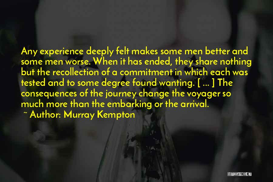 Murray Kempton Quotes: Any Experience Deeply Felt Makes Some Men Better And Some Men Worse. When It Has Ended, They Share Nothing But