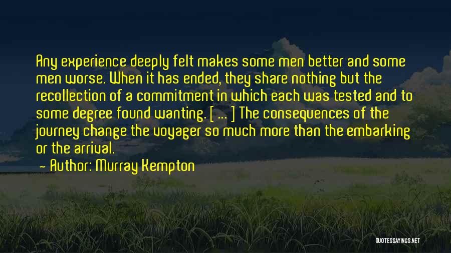 Murray Kempton Quotes: Any Experience Deeply Felt Makes Some Men Better And Some Men Worse. When It Has Ended, They Share Nothing But