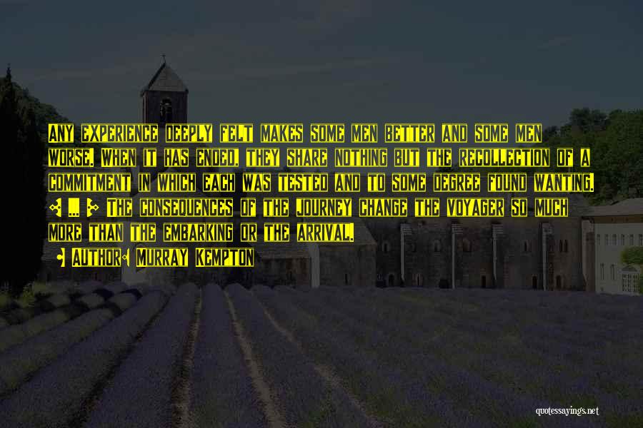 Murray Kempton Quotes: Any Experience Deeply Felt Makes Some Men Better And Some Men Worse. When It Has Ended, They Share Nothing But