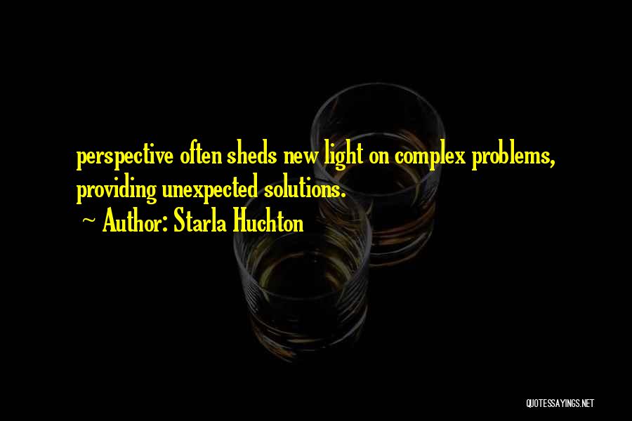 Starla Huchton Quotes: Perspective Often Sheds New Light On Complex Problems, Providing Unexpected Solutions.