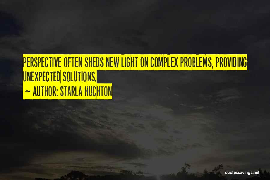 Starla Huchton Quotes: Perspective Often Sheds New Light On Complex Problems, Providing Unexpected Solutions.