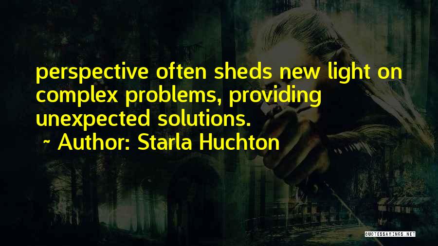 Starla Huchton Quotes: Perspective Often Sheds New Light On Complex Problems, Providing Unexpected Solutions.