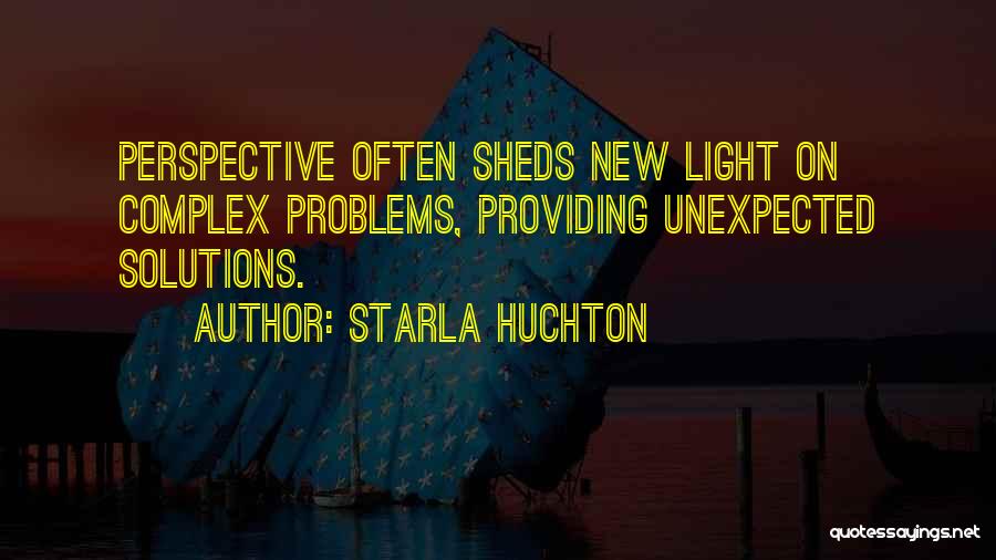 Starla Huchton Quotes: Perspective Often Sheds New Light On Complex Problems, Providing Unexpected Solutions.