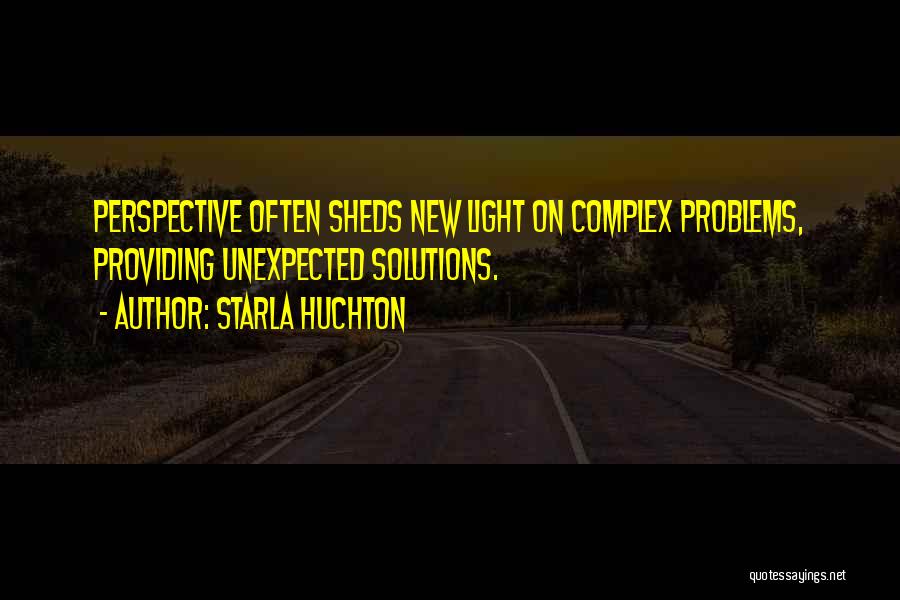 Starla Huchton Quotes: Perspective Often Sheds New Light On Complex Problems, Providing Unexpected Solutions.