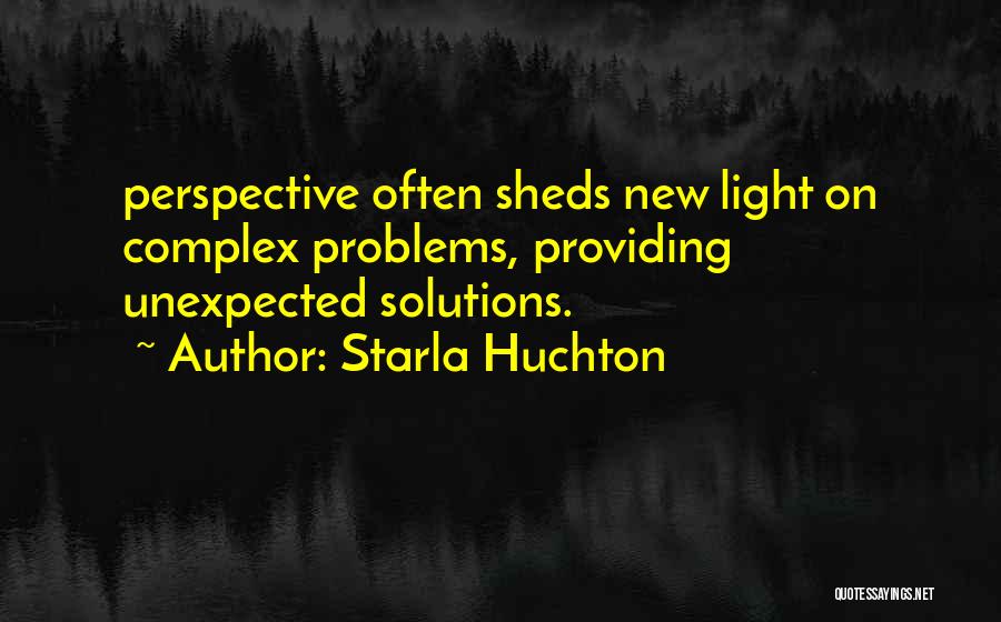 Starla Huchton Quotes: Perspective Often Sheds New Light On Complex Problems, Providing Unexpected Solutions.