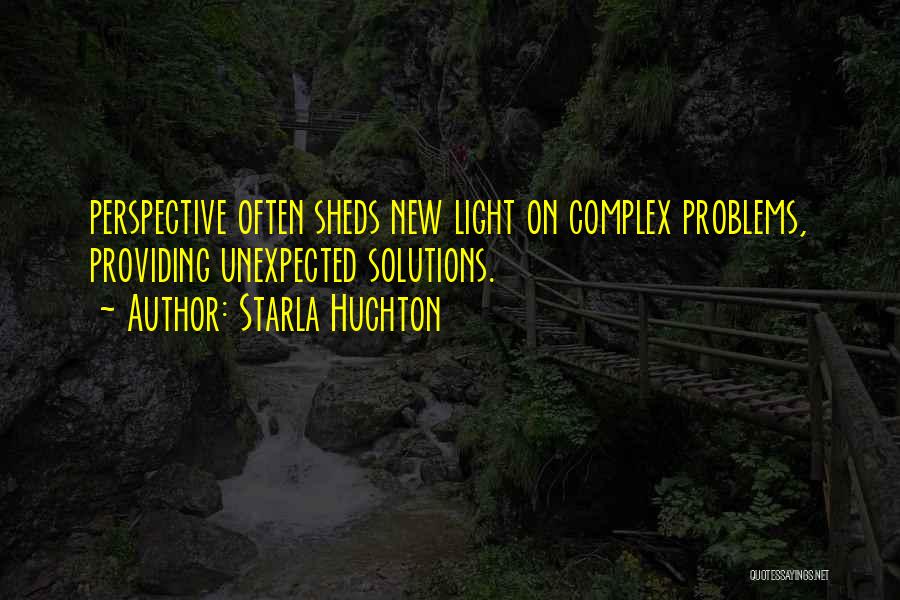 Starla Huchton Quotes: Perspective Often Sheds New Light On Complex Problems, Providing Unexpected Solutions.