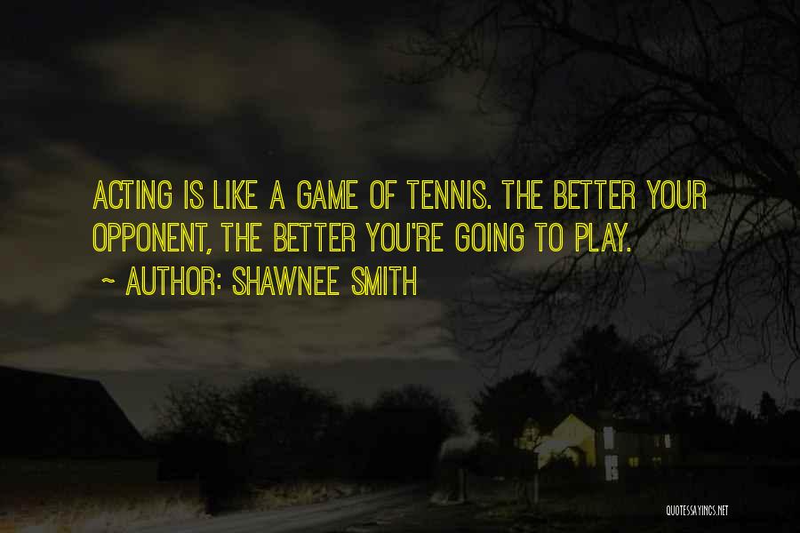 Shawnee Smith Quotes: Acting Is Like A Game Of Tennis. The Better Your Opponent, The Better You're Going To Play.