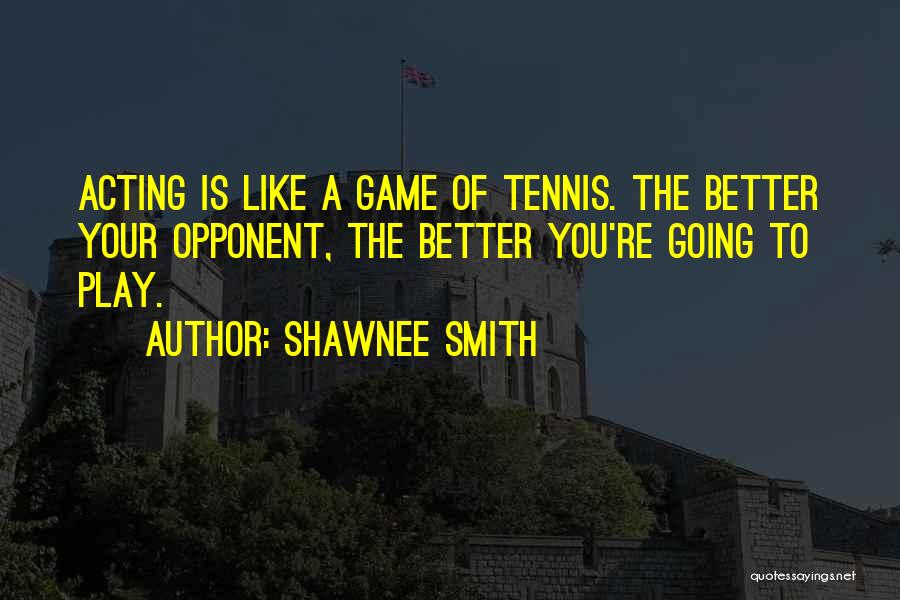 Shawnee Smith Quotes: Acting Is Like A Game Of Tennis. The Better Your Opponent, The Better You're Going To Play.