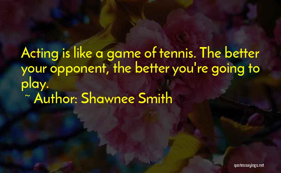 Shawnee Smith Quotes: Acting Is Like A Game Of Tennis. The Better Your Opponent, The Better You're Going To Play.