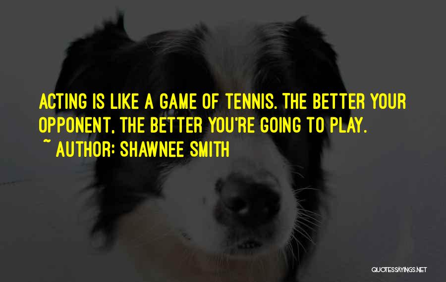 Shawnee Smith Quotes: Acting Is Like A Game Of Tennis. The Better Your Opponent, The Better You're Going To Play.