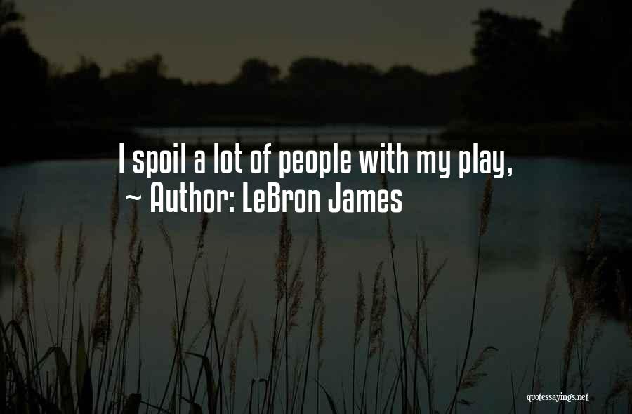 LeBron James Quotes: I Spoil A Lot Of People With My Play,