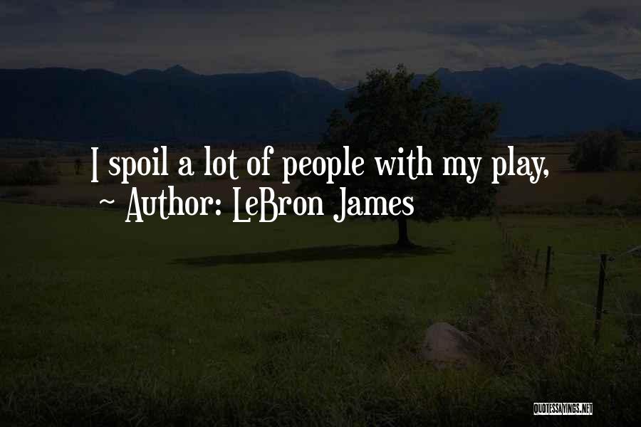 LeBron James Quotes: I Spoil A Lot Of People With My Play,