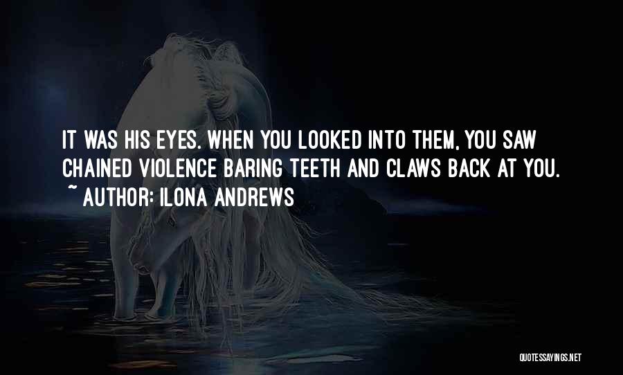 Ilona Andrews Quotes: It Was His Eyes. When You Looked Into Them, You Saw Chained Violence Baring Teeth And Claws Back At You.
