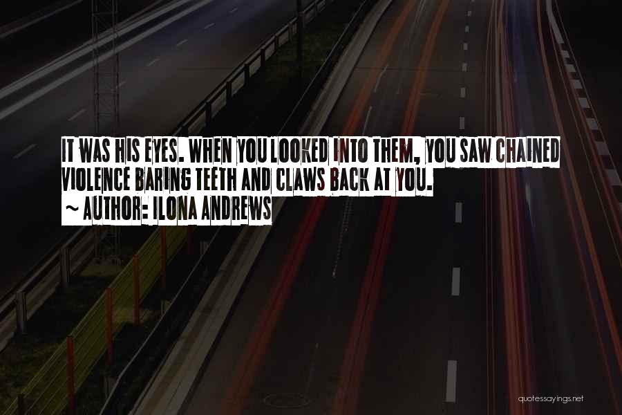 Ilona Andrews Quotes: It Was His Eyes. When You Looked Into Them, You Saw Chained Violence Baring Teeth And Claws Back At You.