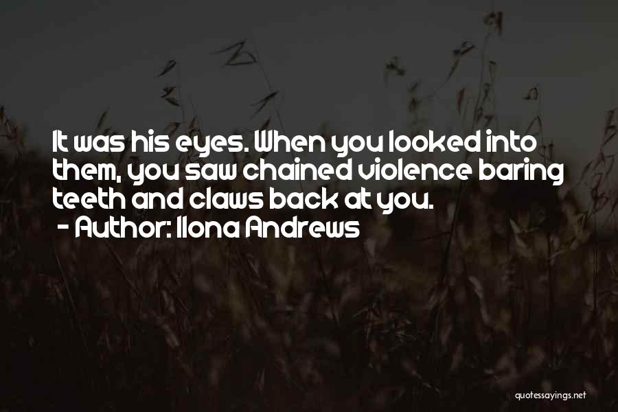 Ilona Andrews Quotes: It Was His Eyes. When You Looked Into Them, You Saw Chained Violence Baring Teeth And Claws Back At You.