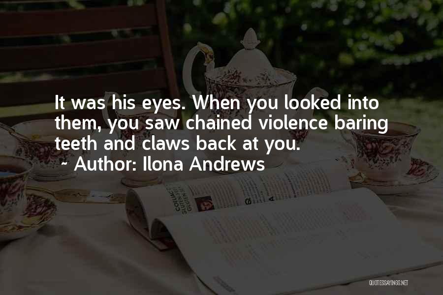Ilona Andrews Quotes: It Was His Eyes. When You Looked Into Them, You Saw Chained Violence Baring Teeth And Claws Back At You.