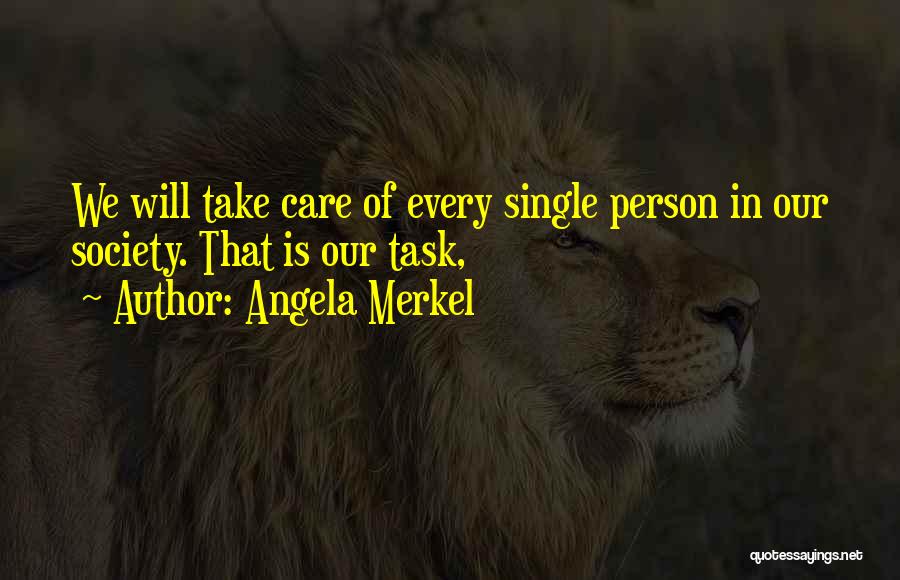 Angela Merkel Quotes: We Will Take Care Of Every Single Person In Our Society. That Is Our Task,