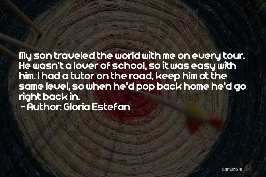 Gloria Estefan Quotes: My Son Traveled The World With Me On Every Tour. He Wasn't A Lover Of School, So It Was Easy