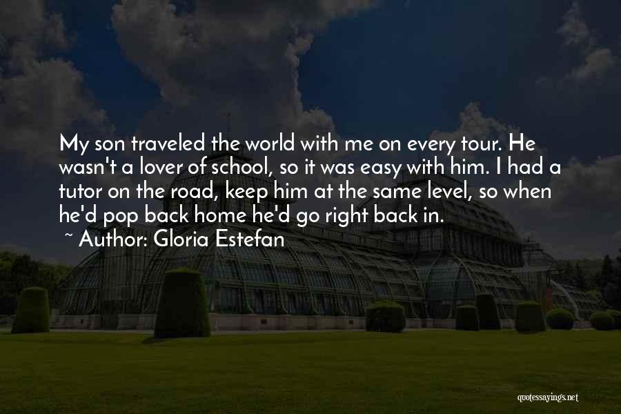 Gloria Estefan Quotes: My Son Traveled The World With Me On Every Tour. He Wasn't A Lover Of School, So It Was Easy