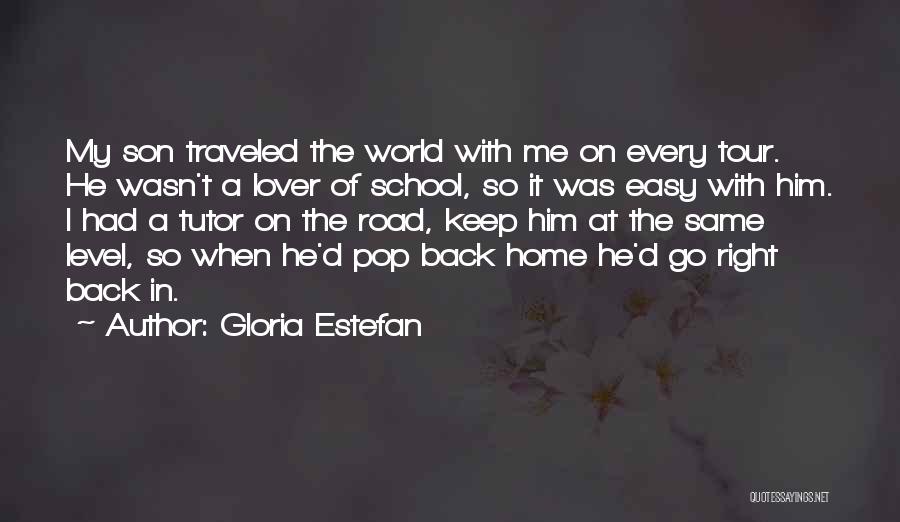 Gloria Estefan Quotes: My Son Traveled The World With Me On Every Tour. He Wasn't A Lover Of School, So It Was Easy