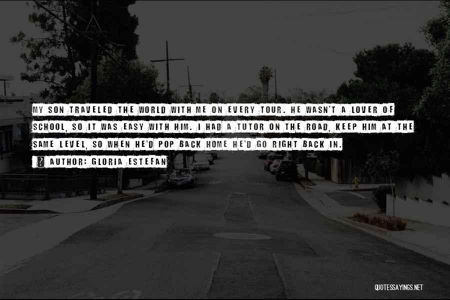 Gloria Estefan Quotes: My Son Traveled The World With Me On Every Tour. He Wasn't A Lover Of School, So It Was Easy