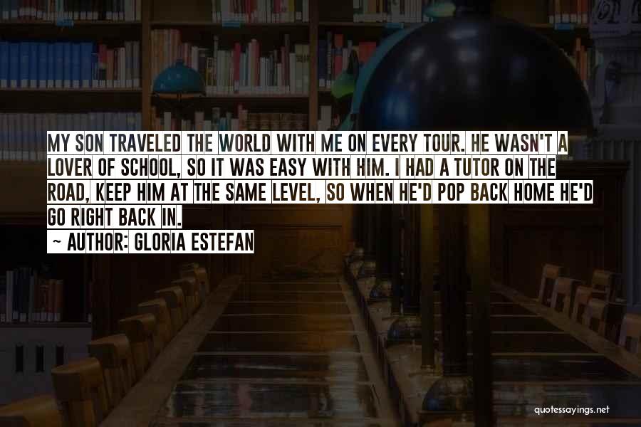 Gloria Estefan Quotes: My Son Traveled The World With Me On Every Tour. He Wasn't A Lover Of School, So It Was Easy