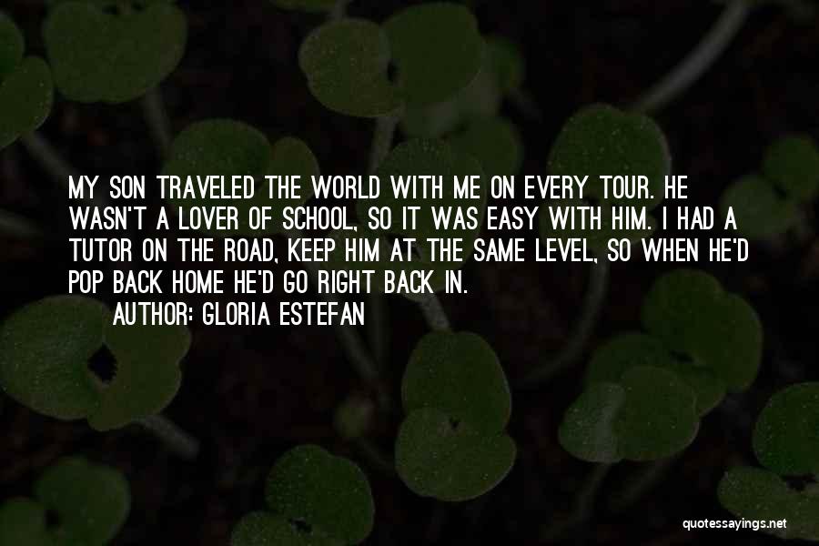 Gloria Estefan Quotes: My Son Traveled The World With Me On Every Tour. He Wasn't A Lover Of School, So It Was Easy