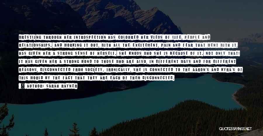 Sarah Rayner Quotes: Wrestling Through Her Introspection Has Coloured Her Views Of Life, People And Relationships. And Working It Out, With All The