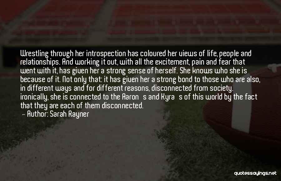 Sarah Rayner Quotes: Wrestling Through Her Introspection Has Coloured Her Views Of Life, People And Relationships. And Working It Out, With All The