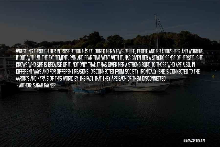 Sarah Rayner Quotes: Wrestling Through Her Introspection Has Coloured Her Views Of Life, People And Relationships. And Working It Out, With All The