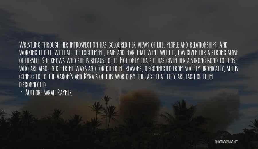 Sarah Rayner Quotes: Wrestling Through Her Introspection Has Coloured Her Views Of Life, People And Relationships. And Working It Out, With All The